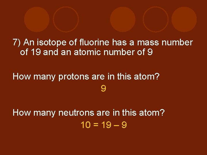 7) An isotope of fluorine has a mass number of 19 and an atomic