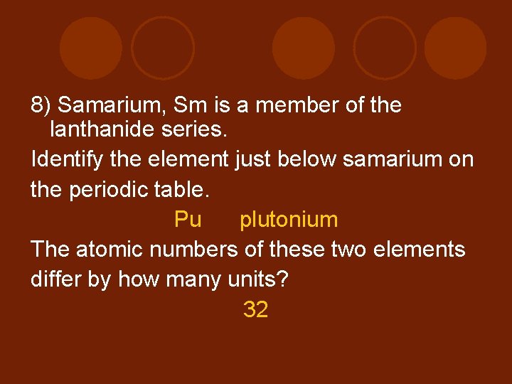 8) Samarium, Sm is a member of the lanthanide series. Identify the element just