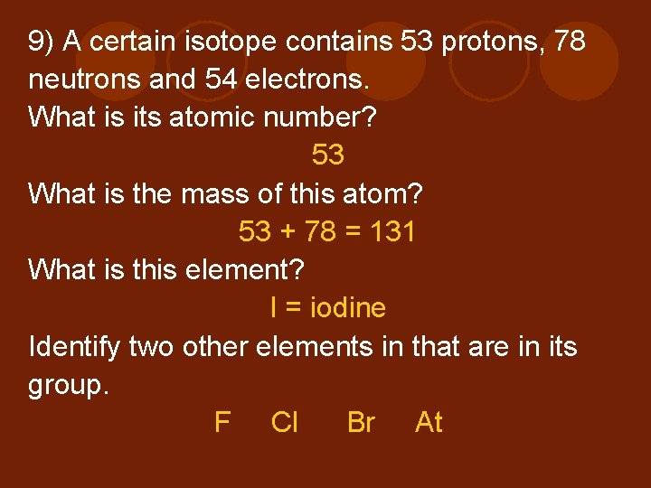 9) A certain isotope contains 53 protons, 78 neutrons and 54 electrons. What is