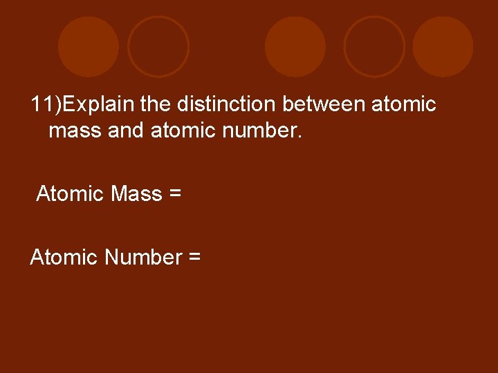 11)Explain the distinction between atomic mass and atomic number. Atomic Mass = Atomic Number