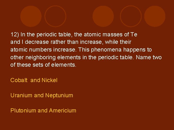 12) In the periodic table, the atomic masses of Te and I decrease rather