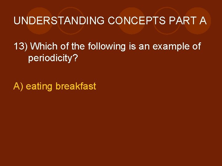 UNDERSTANDING CONCEPTS PART A 13) Which of the following is an example of periodicity?