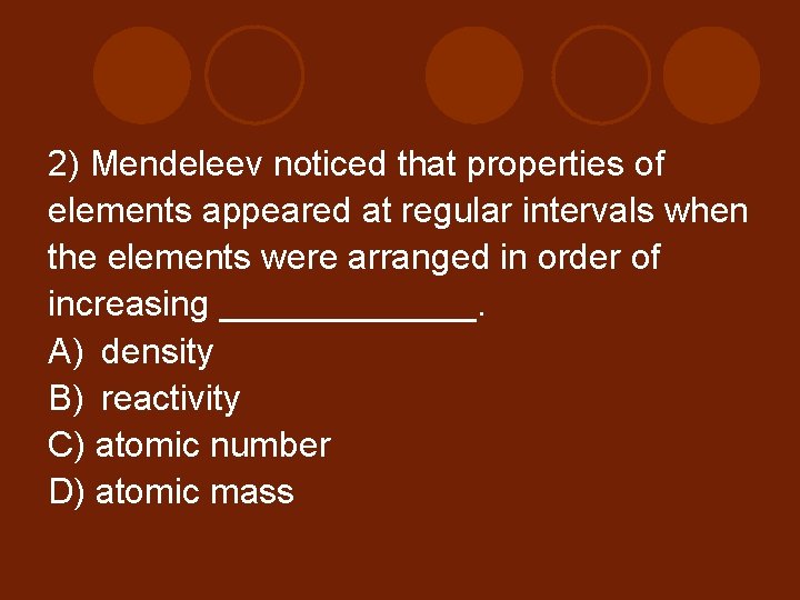 2) Mendeleev noticed that properties of elements appeared at regular intervals when the elements