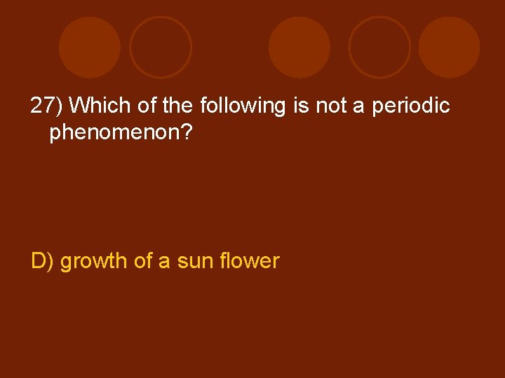 27) Which of the following is not a periodic phenomenon? D) growth of a