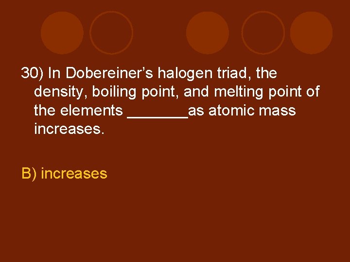 30) In Dobereiner’s halogen triad, the density, boiling point, and melting point of the