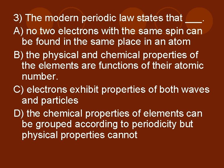 3) The modern periodic law states that ___. A) no two electrons with the