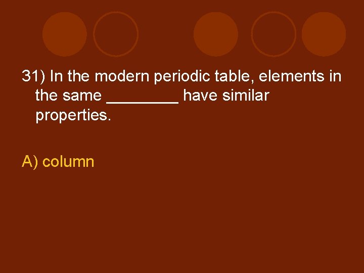 31) In the modern periodic table, elements in the same ____ have similar properties.