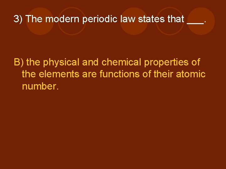 3) The modern periodic law states that ___. B) the physical and chemical properties