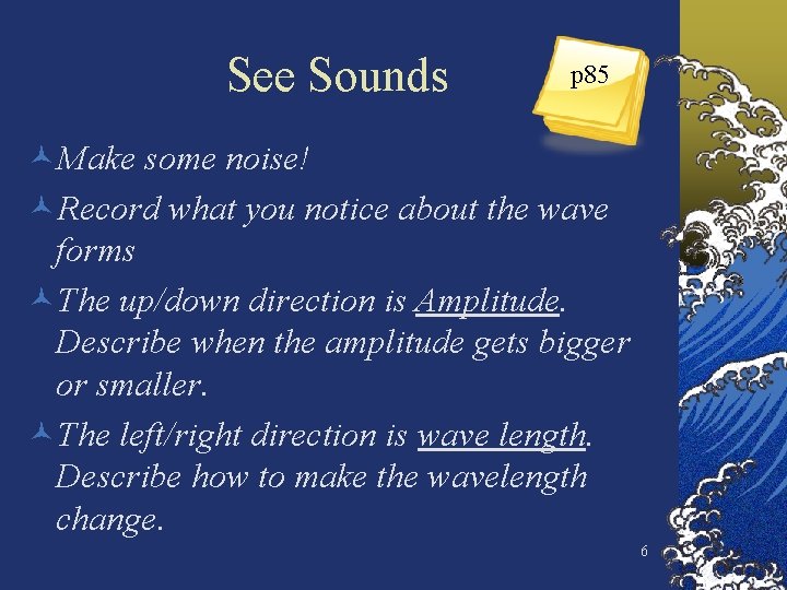 See Sounds p 85 ©Make some noise! ©Record what you notice about the wave