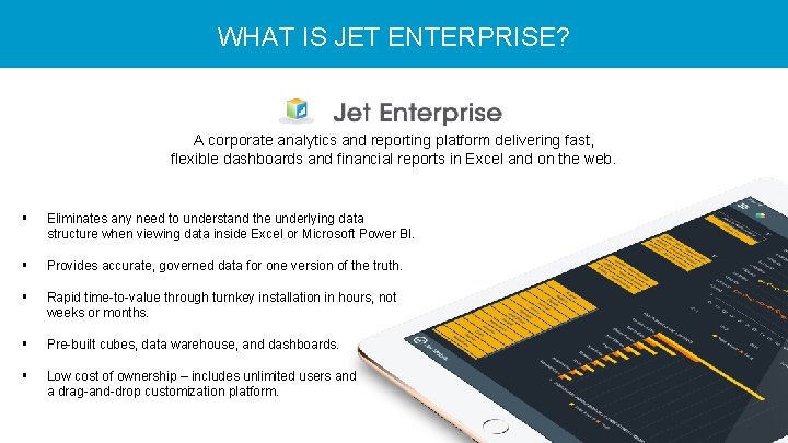 WHAT IS JET ENTERPRISE? A corporate analytics and reporting platform delivering fast, flexible dashboards