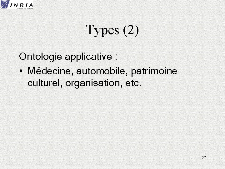 Types (2) Ontologie applicative : • Médecine, automobile, patrimoine culturel, organisation, etc. 27 