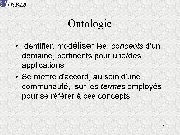 Ontologie • Identifier, modéliser les concepts d'un domaine, pertinents pour une/des applications • Se