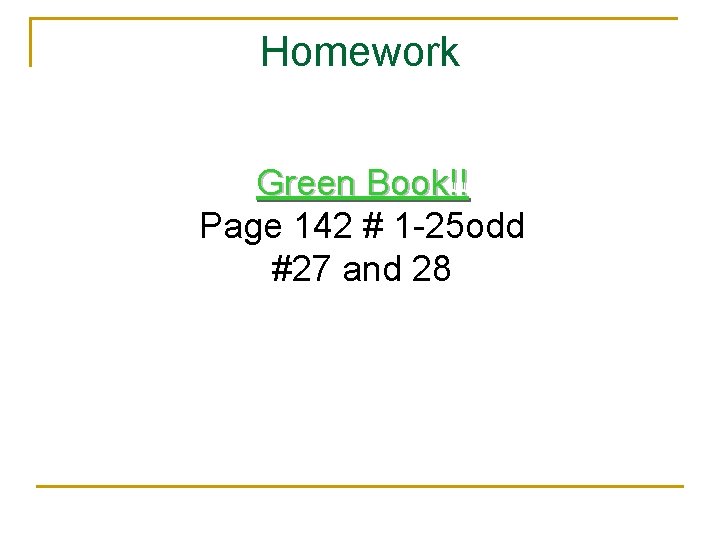 Homework Green Book!! Page 142 # 1 -25 odd #27 and 28 