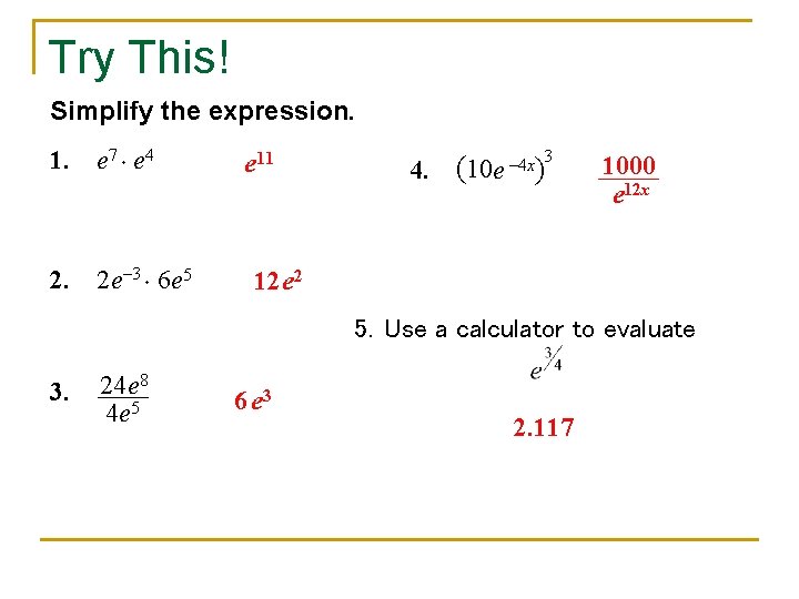 Try This! Simplify the expression. 1. e 7 e 4 2. 2 e– 3