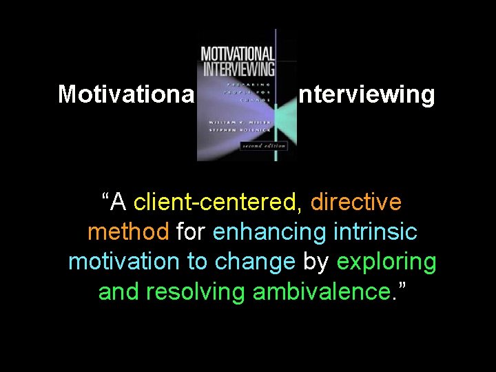 Motivational Interviewing “A client-centered, directive method for enhancing intrinsic motivation to change by exploring