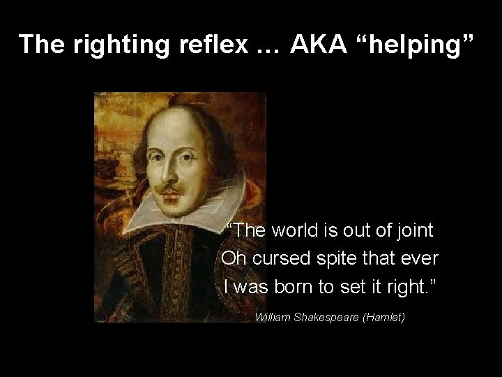 The righting reflex … AKA “helping” “The world is out of joint Oh cursed