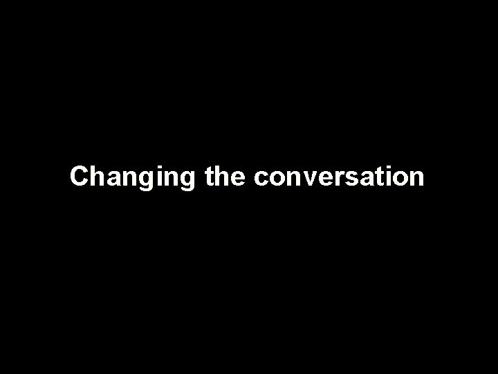 Changing the conversation 