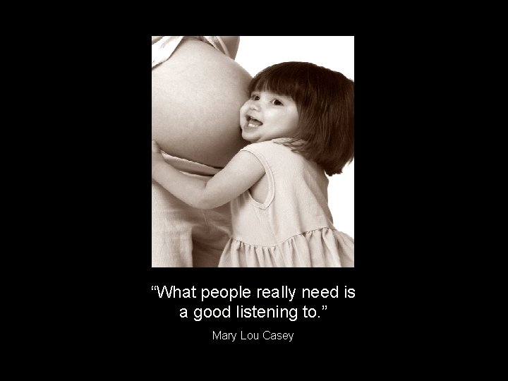 “What people really need is a good listening to. ” Mary Lou Casey 