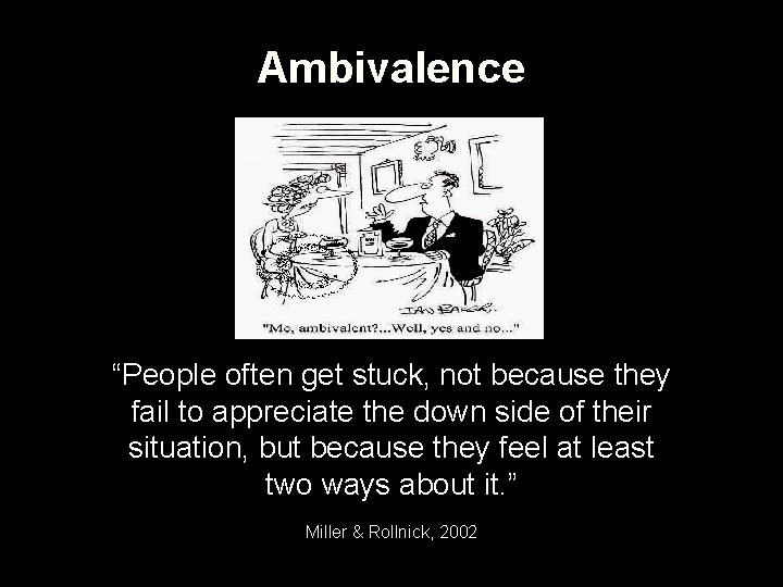 Ambivalence “People often get stuck, not because they fail to appreciate the down side