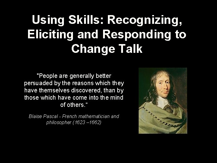 Using Skills: Recognizing, Eliciting and Responding to Change Talk "People are generally better persuaded