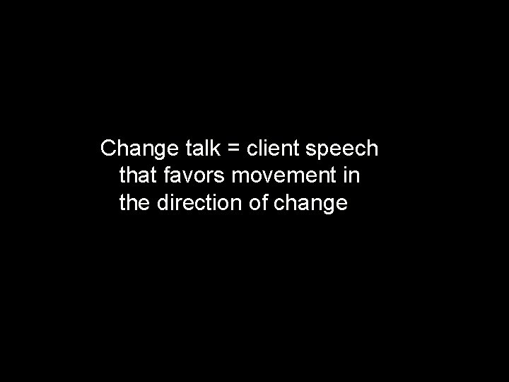 Change talk = client speech that favors movement in the direction of change 