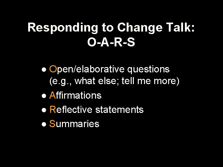 Responding to Change Talk: O-A-R-S ● Open/elaborative questions (e. g. , what else; tell