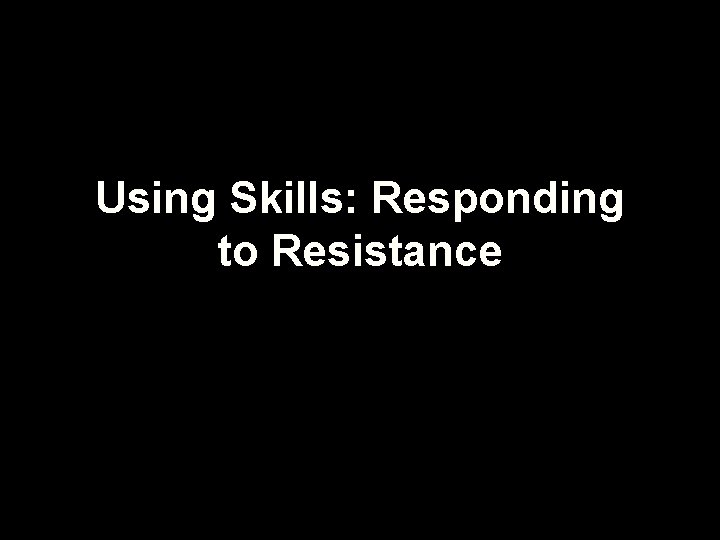 Using Skills: Responding to Resistance 