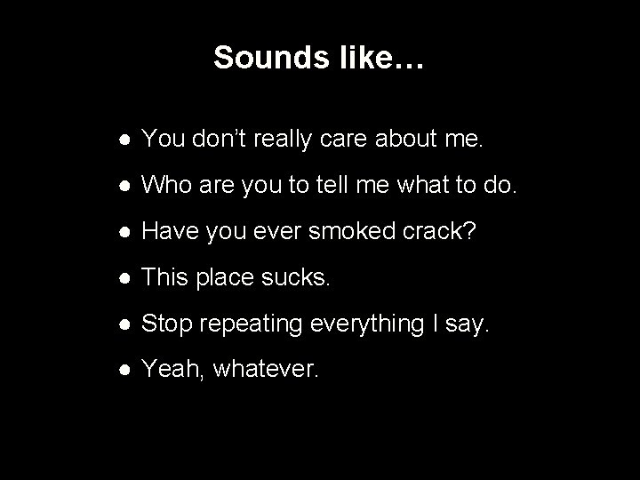 Sounds like… ● You don’t really care about me. ● Who are you to