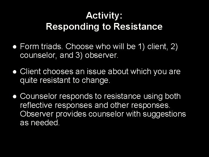Activity: Responding to Resistance ● Form triads. Choose who will be 1) client, 2)