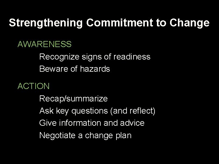 Strengthening Commitment to Change AWARENESS Recognize signs of readiness Beware of hazards ACTION Recap/summarize