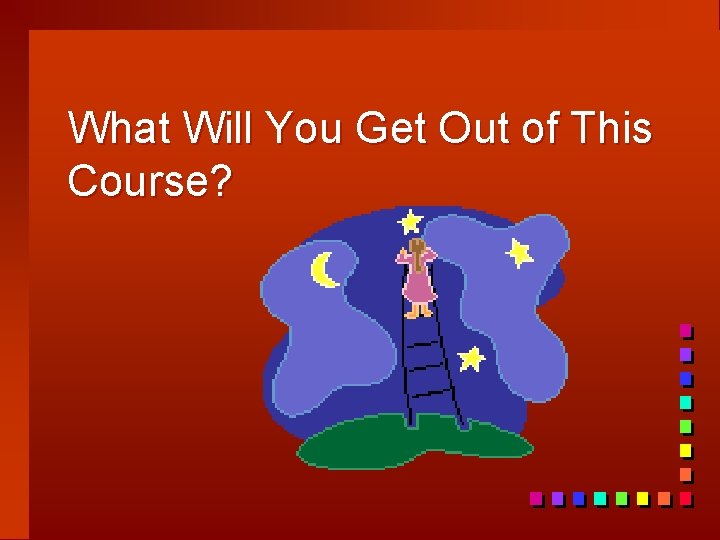 What Will You Get Out of This Course? 