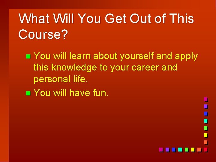 What Will You Get Out of This Course? You will learn about yourself and