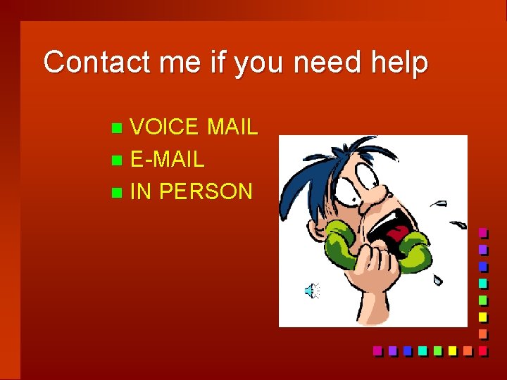 Contact me if you need help VOICE MAIL n E-MAIL n IN PERSON n