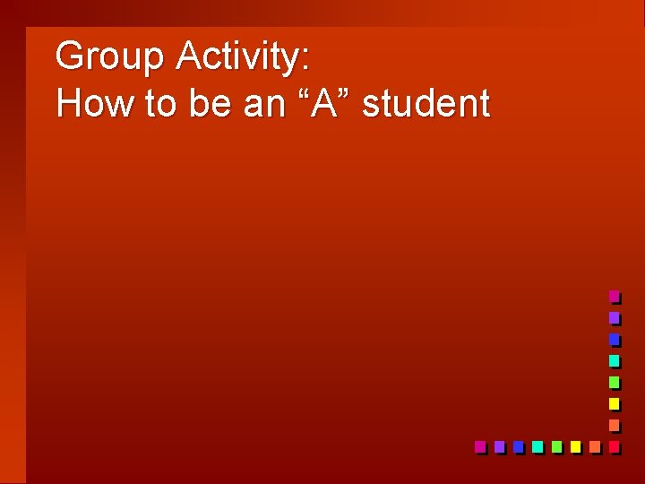 Group Activity: How to be an “A” student 