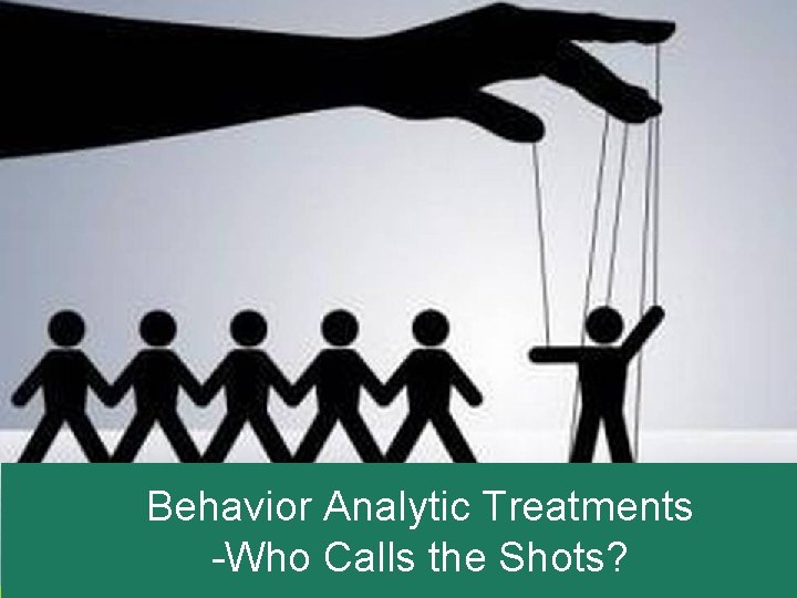 Behavior Analytic Treatments -Who Calls the Shots? 