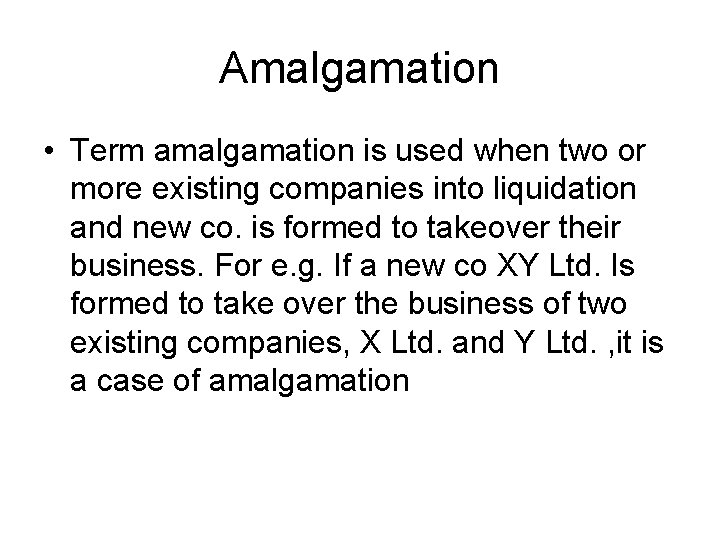 Amalgamation • Term amalgamation is used when two or more existing companies into liquidation