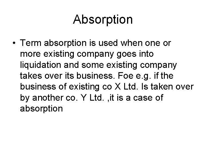 Absorption • Term absorption is used when one or more existing company goes into