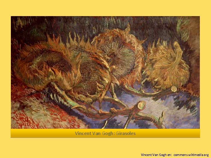 Vincent Van Gogh: Girasoles Vincent Van Gogh en: commons. wikimedia. org 