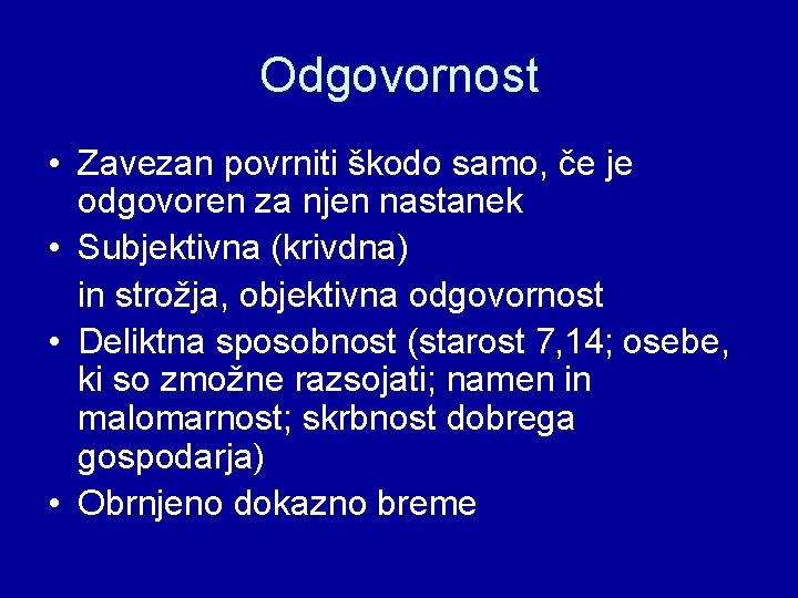 Odgovornost • Zavezan povrniti škodo samo, če je odgovoren za njen nastanek • Subjektivna