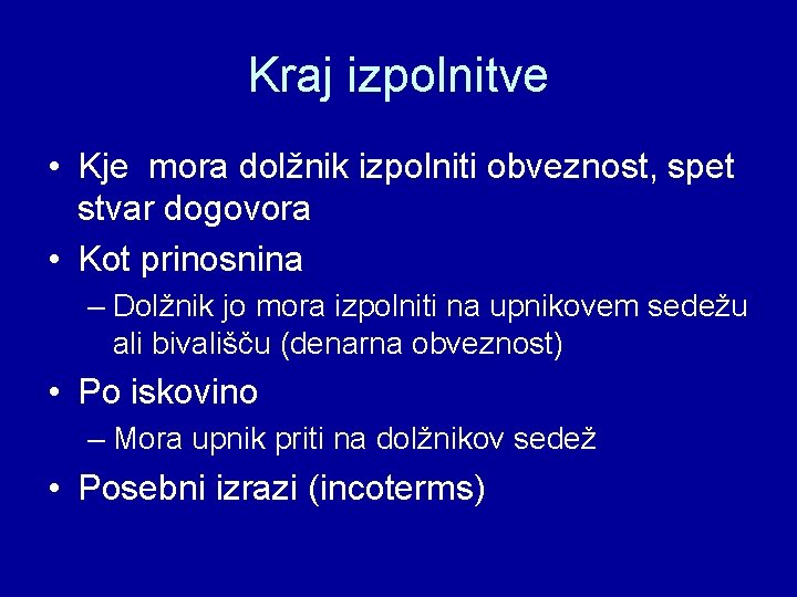 Kraj izpolnitve • Kje mora dolžnik izpolniti obveznost, spet stvar dogovora • Kot prinosnina