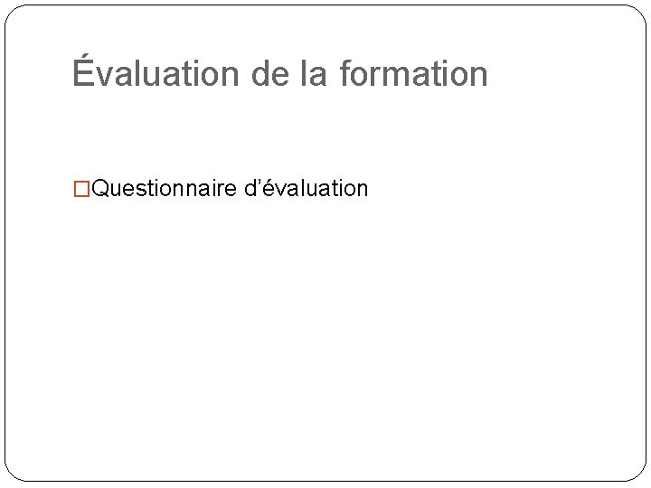 Évaluation de la formation �Questionnaire d’évaluation 