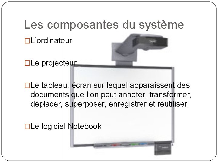 Les composantes du système �L’ordinateur �Le projecteur �Le tableau: écran sur lequel apparaissent des