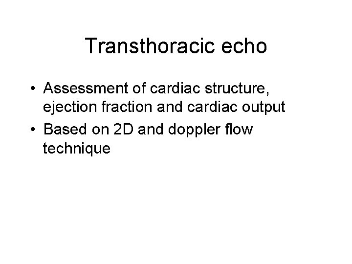 Transthoracic echo • Assessment of cardiac structure, ejection fraction and cardiac output • Based