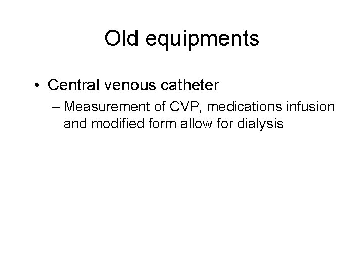 Old equipments • Central venous catheter – Measurement of CVP, medications infusion and modified