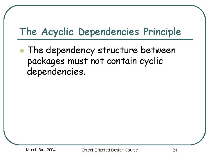 The Acyclic Dependencies Principle l The dependency structure between packages must not contain cyclic