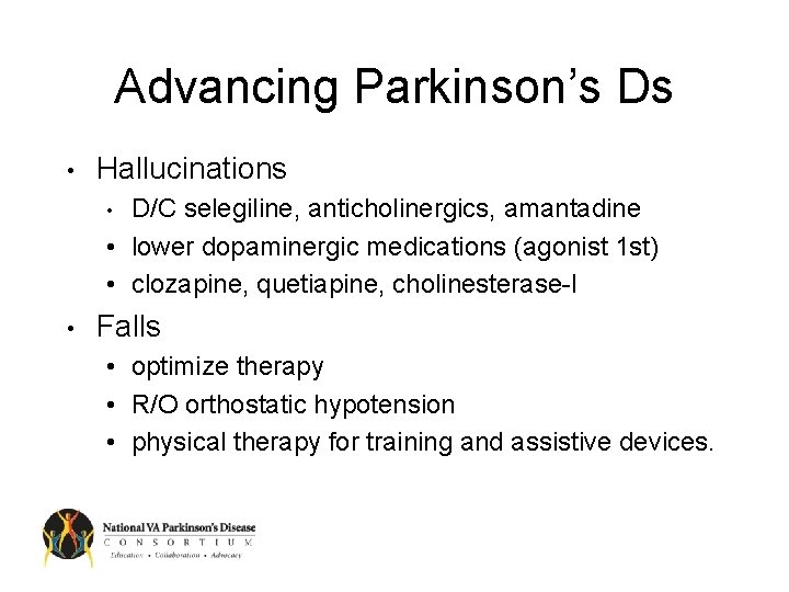 Advancing Parkinson’s Ds • Hallucinations D/C selegiline, anticholinergics, amantadine • lower dopaminergic medications (agonist