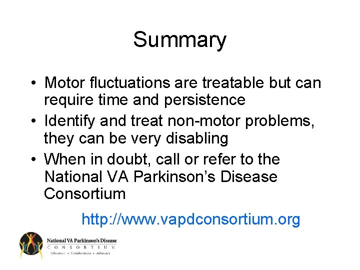 Summary • Motor fluctuations are treatable but can require time and persistence • Identify