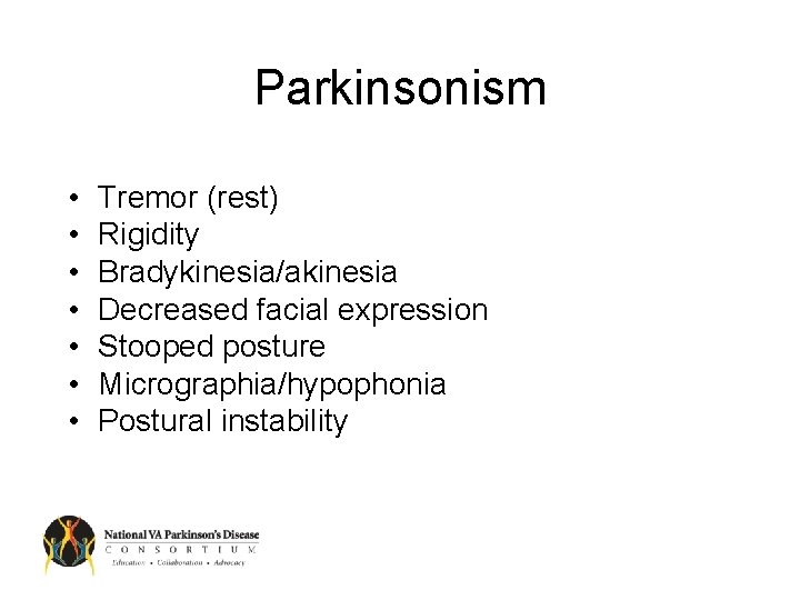 Parkinsonism • • Tremor (rest) Rigidity Bradykinesia/akinesia Decreased facial expression Stooped posture Micrographia/hypophonia Postural