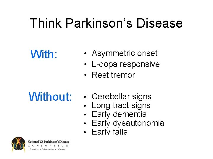 Think Parkinson’s Disease With: • Asymmetric onset • L-dopa responsive • Rest tremor Without: