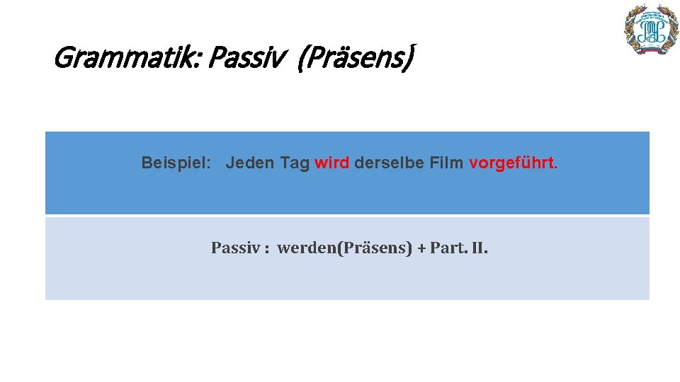 Grammatik: Passiv (Präsens) Beispiel: Jeden Tag wird derselbe Film vorgeführt. Passiv : werden(Präsens) +
